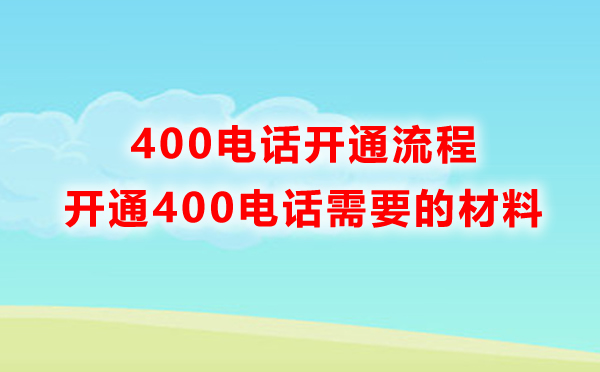 申請400電話需要準備什么材料，開通流程是怎樣的